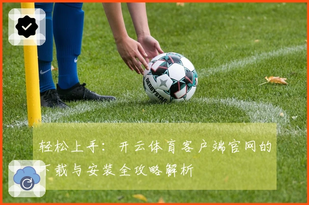 轻松上手：开云体育客户端官网的下载与安装全攻略解析