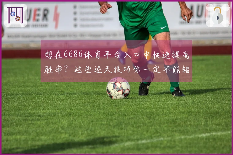 想在6686体育平台入口中快速提高胜率？这些逆天技巧你一定不能错过！