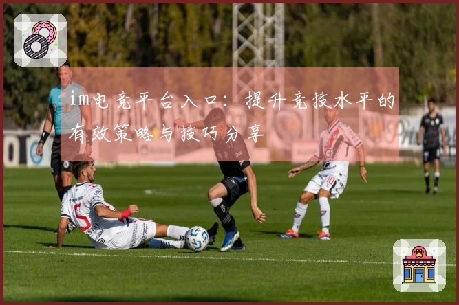 im电竞平台入口：提升竞技水平的有效策略与技巧分享