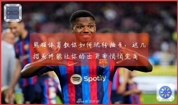 熊猫体育教你如何玩转抽卡，这几招或许能让你的出货率悄悄变高