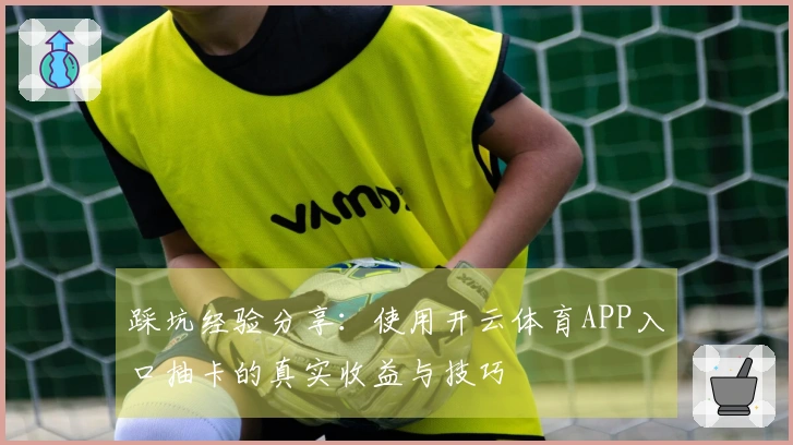 踩坑经验分享：使用开云体育APP入口抽卡的真实收益与技巧
