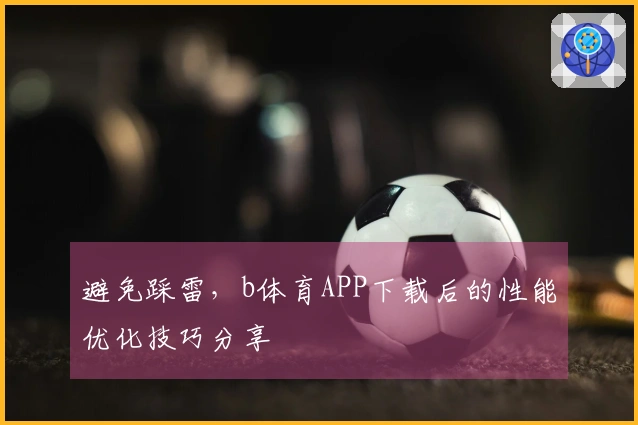避免踩雷，b体育APP下载后的性能优化技巧分享