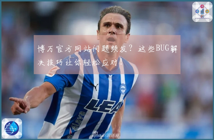 博万官方网站问题频发？这些BUG解决技巧让你轻松应对！