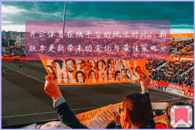 开云体育在线平台的玩法对比：新版本更新带来的变化与最佳策略分析