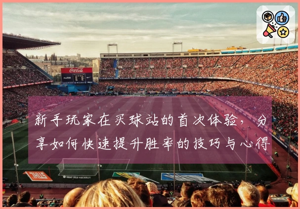 新手玩家在买球站的首次体验，分享如何快速提升胜率的技巧与心得