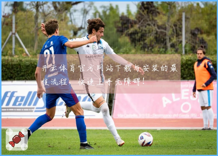 开云体育官方网站下载与安装的最佳流程，快速上手无障碍！