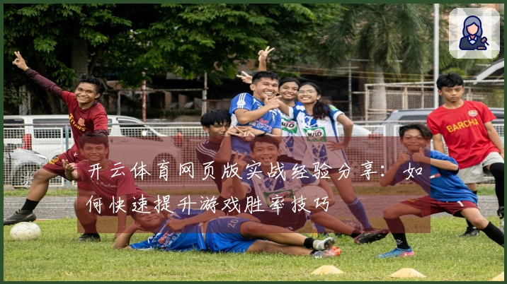 开云体育网页版实战经验分享：如何快速提升游戏胜率技巧