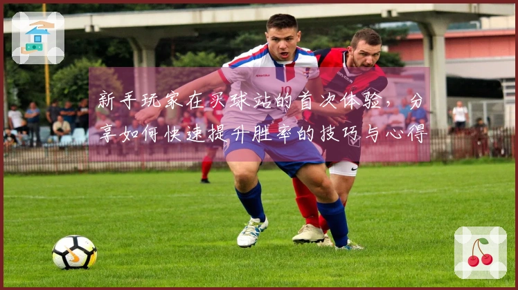 新手玩家在买球站的首次体验，分享如何快速提升胜率的技巧与心得