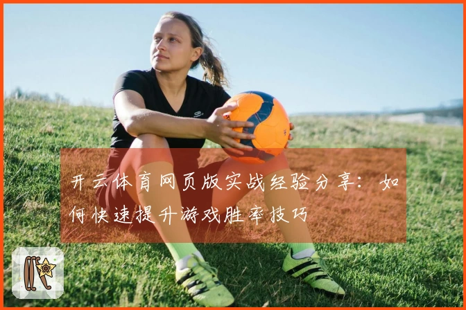 开云体育网页版实战经验分享：如何快速提升游戏胜率技巧
