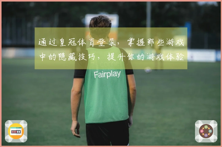 通过皇冠体育登录，掌握那些游戏中的隐藏技巧，提升你的游戏体验！