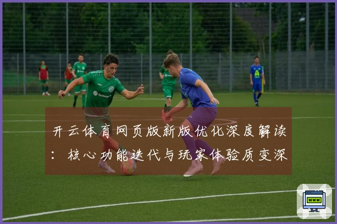 开云体育网页版新版优化深度解读：核心功能迭代与玩家体验质变深度前瞻