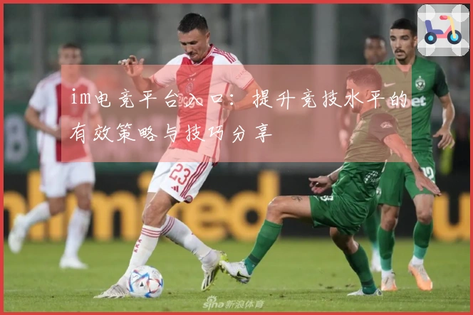 im电竞平台入口：提升竞技水平的有效策略与技巧分享