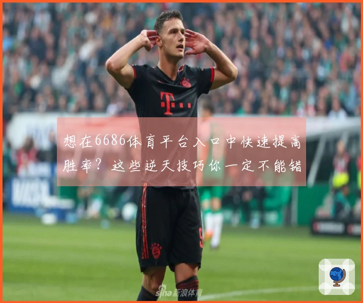 想在6686体育平台入口中快速提高胜率？这些逆天技巧你一定不能错过！