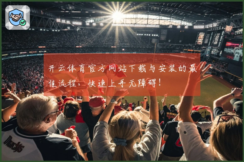 开云体育官方网站下载与安装的最佳流程，快速上手无障碍！